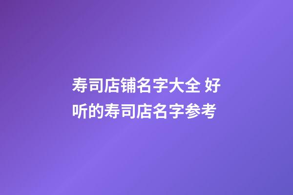 寿司店铺名字大全 好听的寿司店名字参考-第1张-店铺起名-玄机派